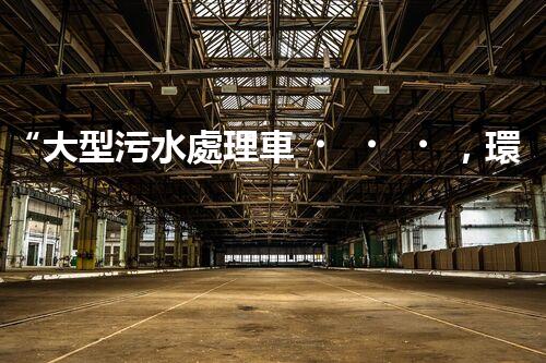 “大型污水處理車，環(huán)保先鋒，守護(hù)碧水藍(lán)天！”
